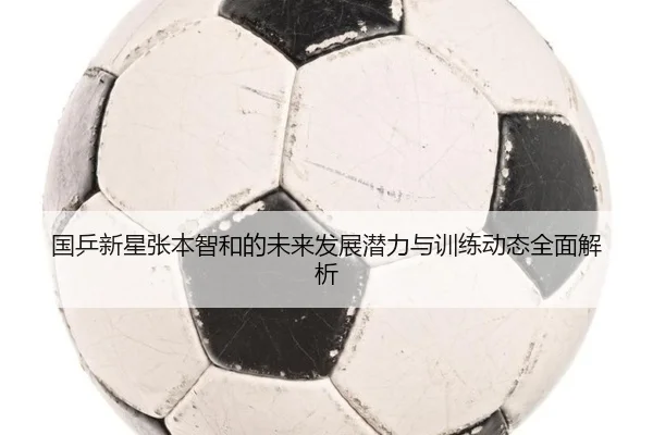 国乒新星张本智和的未来发展潜力与训练动态全面解析 | TIANBO SPORTS
